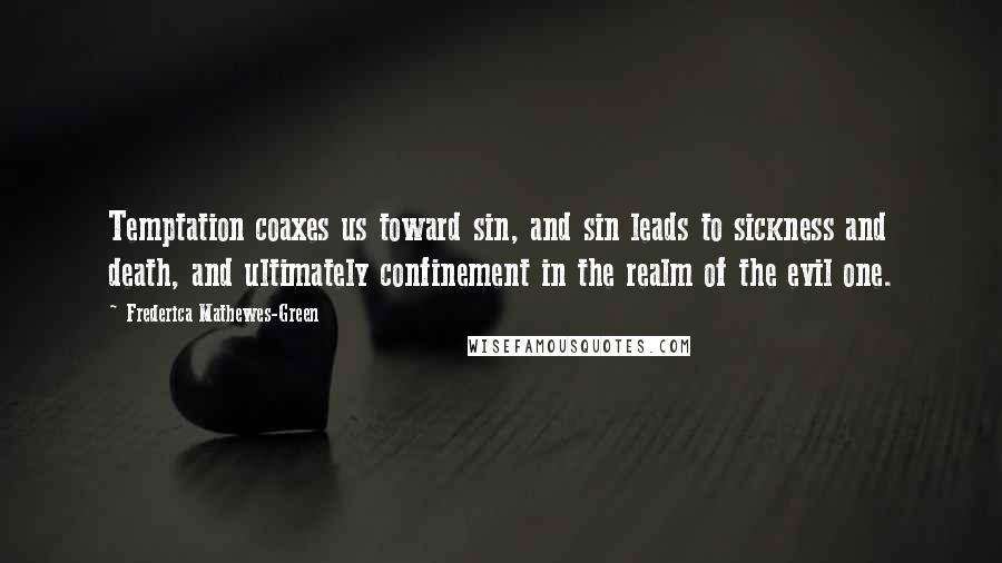 Frederica Mathewes-Green Quotes: Temptation coaxes us toward sin, and sin leads to sickness and death, and ultimately confinement in the realm of the evil one.