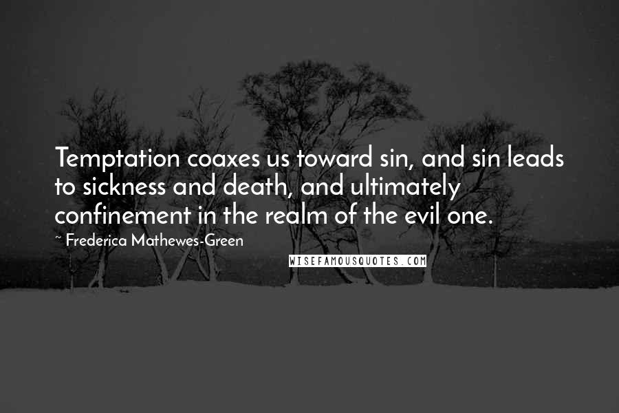 Frederica Mathewes-Green Quotes: Temptation coaxes us toward sin, and sin leads to sickness and death, and ultimately confinement in the realm of the evil one.