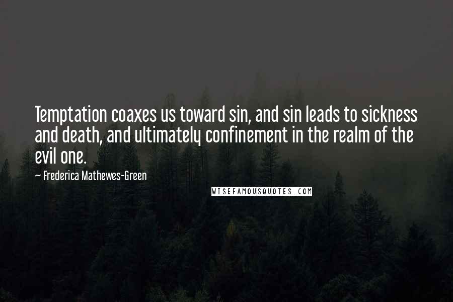 Frederica Mathewes-Green Quotes: Temptation coaxes us toward sin, and sin leads to sickness and death, and ultimately confinement in the realm of the evil one.
