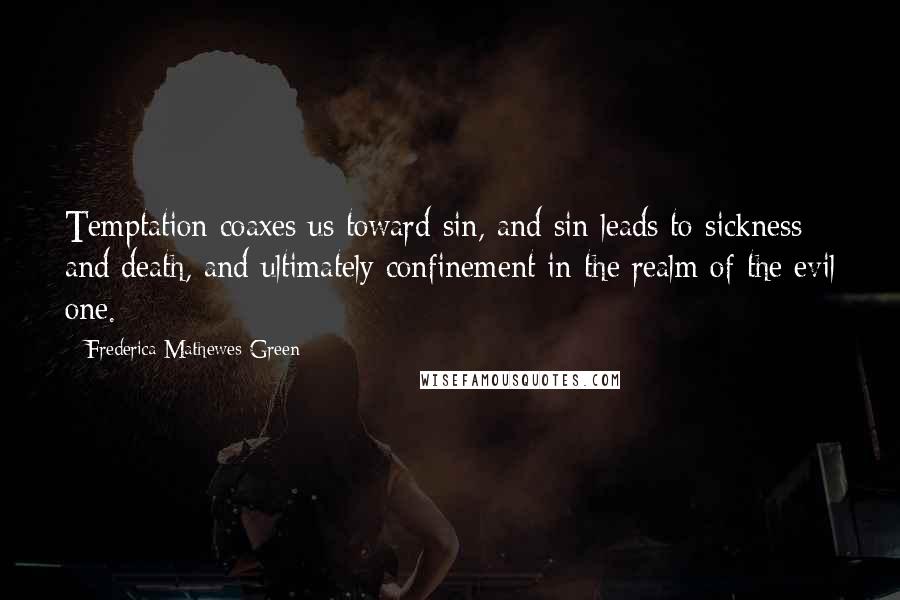 Frederica Mathewes-Green Quotes: Temptation coaxes us toward sin, and sin leads to sickness and death, and ultimately confinement in the realm of the evil one.