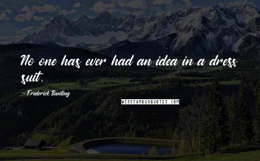 Frederick Banting Quotes: No one has ever had an idea in a dress suit.