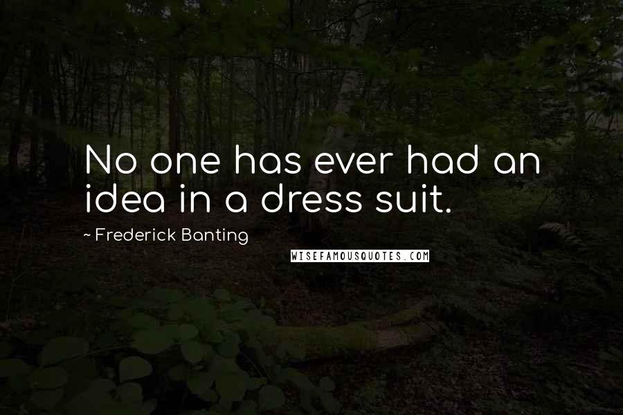 Frederick Banting Quotes: No one has ever had an idea in a dress suit.