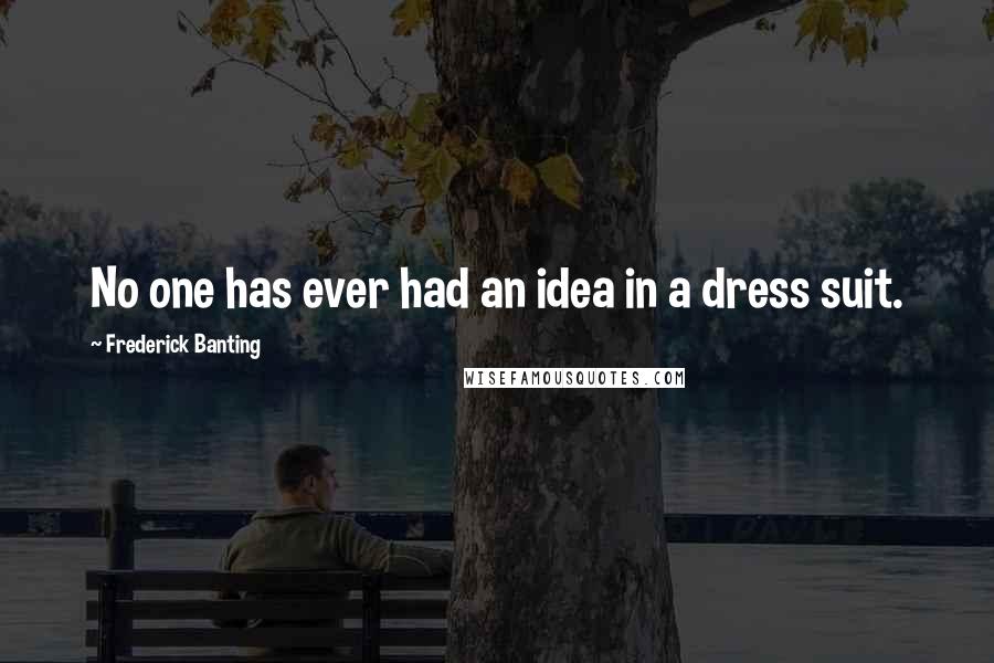 Frederick Banting Quotes: No one has ever had an idea in a dress suit.