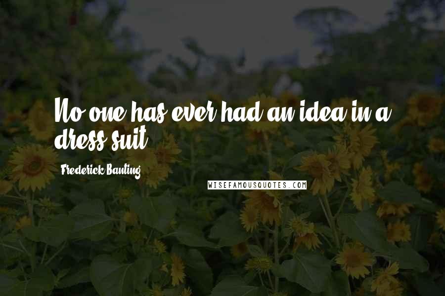 Frederick Banting Quotes: No one has ever had an idea in a dress suit.