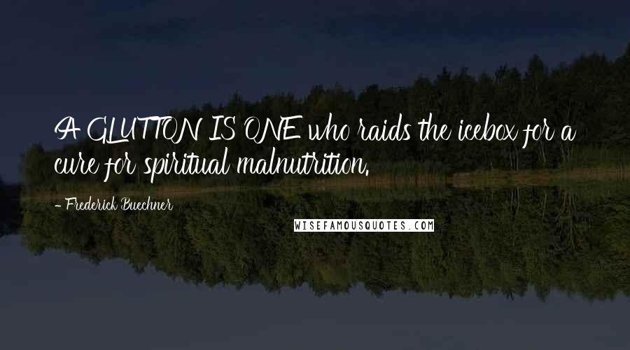 Frederick Buechner Quotes: A GLUTTON IS ONE who raids the icebox for a cure for spiritual malnutrition.