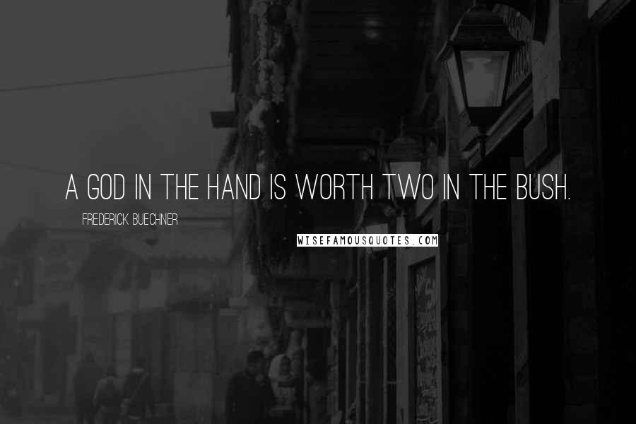 Frederick Buechner Quotes: A God in the hand is worth two in the bush.