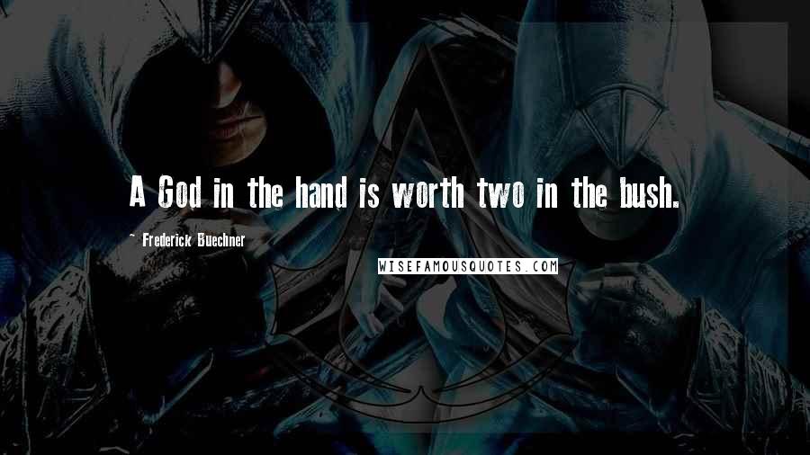 Frederick Buechner Quotes: A God in the hand is worth two in the bush.