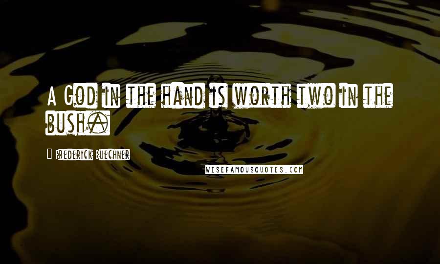 Frederick Buechner Quotes: A God in the hand is worth two in the bush.