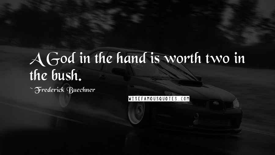 Frederick Buechner Quotes: A God in the hand is worth two in the bush.