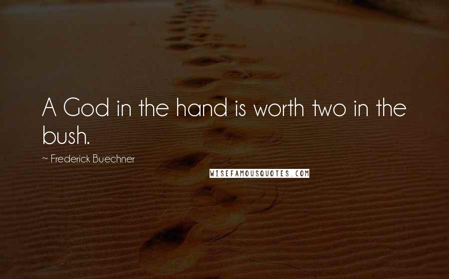 Frederick Buechner Quotes: A God in the hand is worth two in the bush.