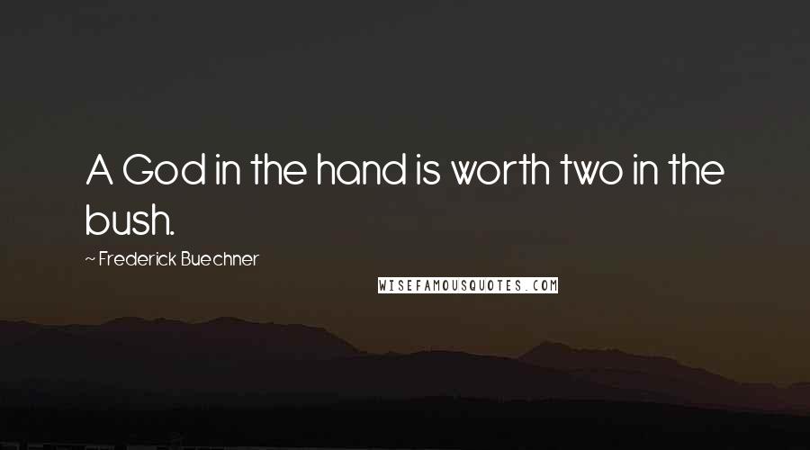 Frederick Buechner Quotes: A God in the hand is worth two in the bush.