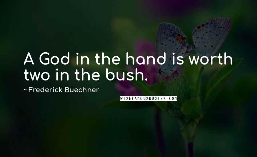 Frederick Buechner Quotes: A God in the hand is worth two in the bush.