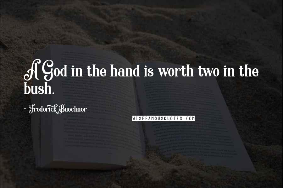 Frederick Buechner Quotes: A God in the hand is worth two in the bush.