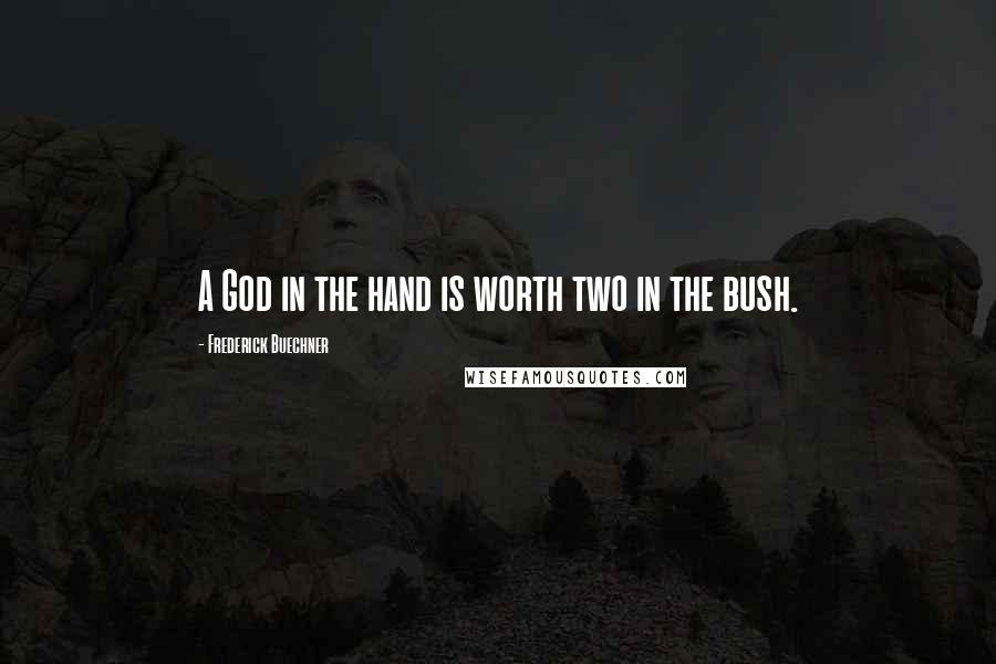 Frederick Buechner Quotes: A God in the hand is worth two in the bush.