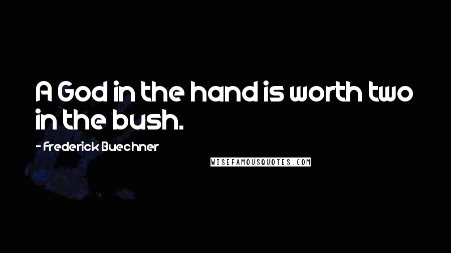 Frederick Buechner Quotes: A God in the hand is worth two in the bush.