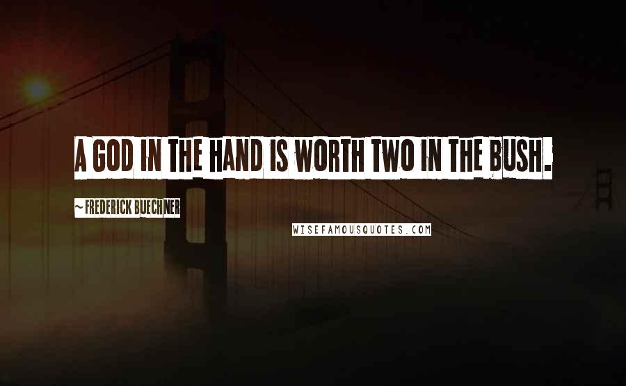 Frederick Buechner Quotes: A God in the hand is worth two in the bush.