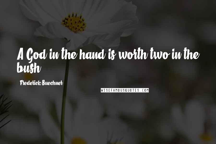 Frederick Buechner Quotes: A God in the hand is worth two in the bush.