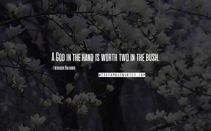 Frederick Buechner Quotes: A God in the hand is worth two in the bush.