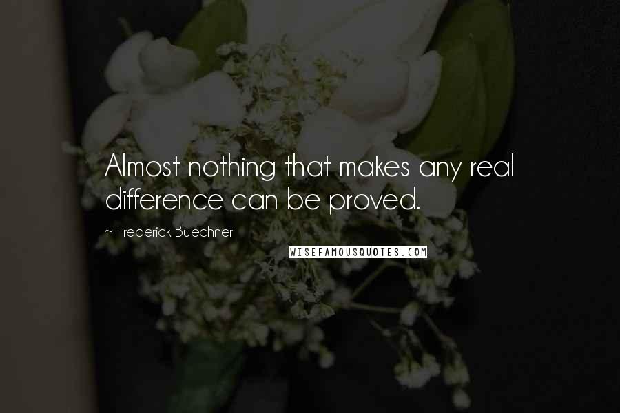 Frederick Buechner Quotes: Almost nothing that makes any real difference can be proved.