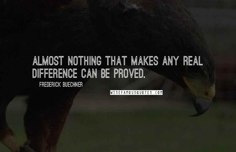 Frederick Buechner Quotes: Almost nothing that makes any real difference can be proved.