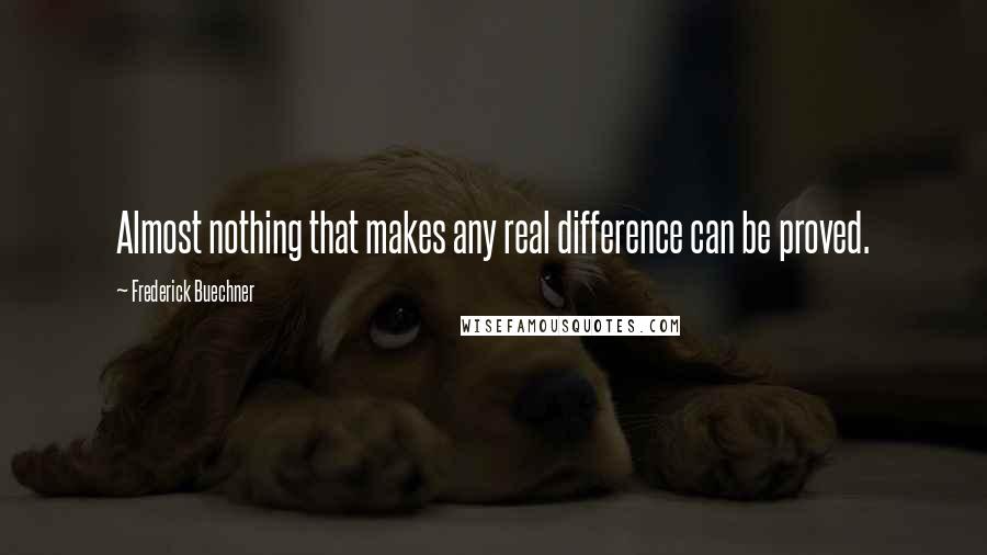 Frederick Buechner Quotes: Almost nothing that makes any real difference can be proved.