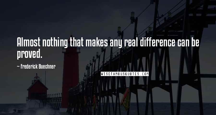 Frederick Buechner Quotes: Almost nothing that makes any real difference can be proved.