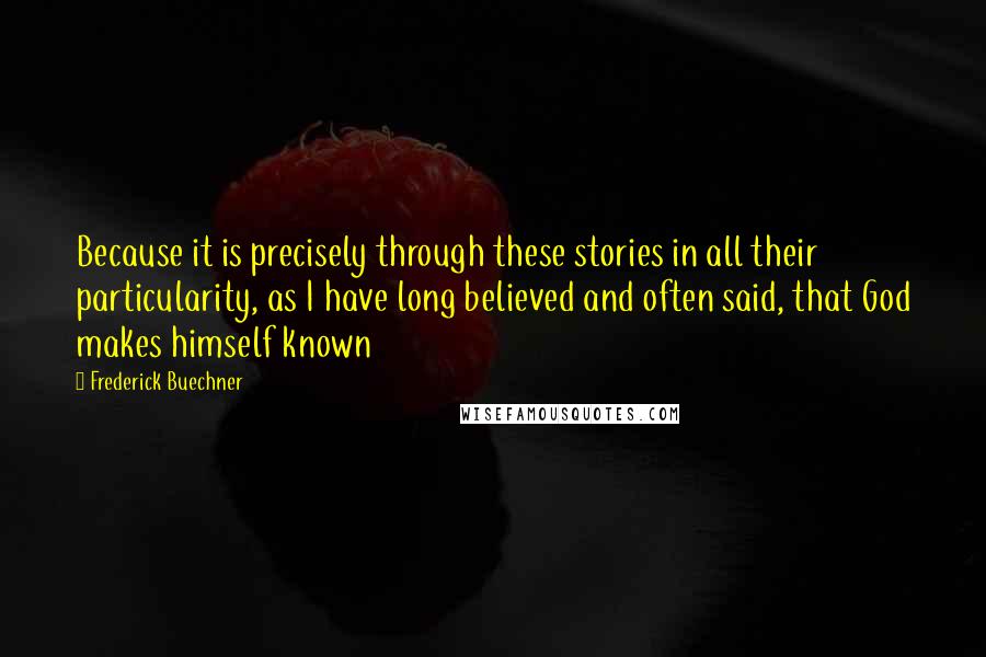 Frederick Buechner Quotes: Because it is precisely through these stories in all their particularity, as I have long believed and often said, that God makes himself known