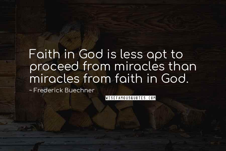 Frederick Buechner Quotes: Faith in God is less apt to proceed from miracles than miracles from faith in God.