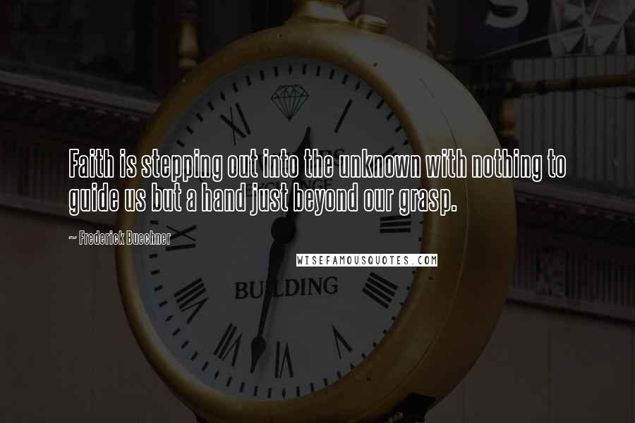 Frederick Buechner Quotes: Faith is stepping out into the unknown with nothing to guide us but a hand just beyond our grasp.