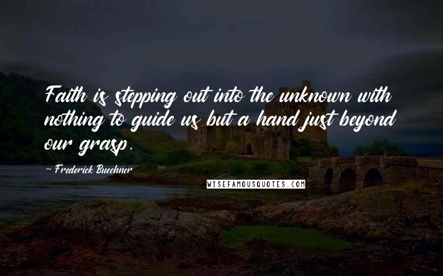 Frederick Buechner Quotes: Faith is stepping out into the unknown with nothing to guide us but a hand just beyond our grasp.