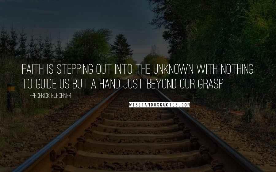 Frederick Buechner Quotes: Faith is stepping out into the unknown with nothing to guide us but a hand just beyond our grasp.