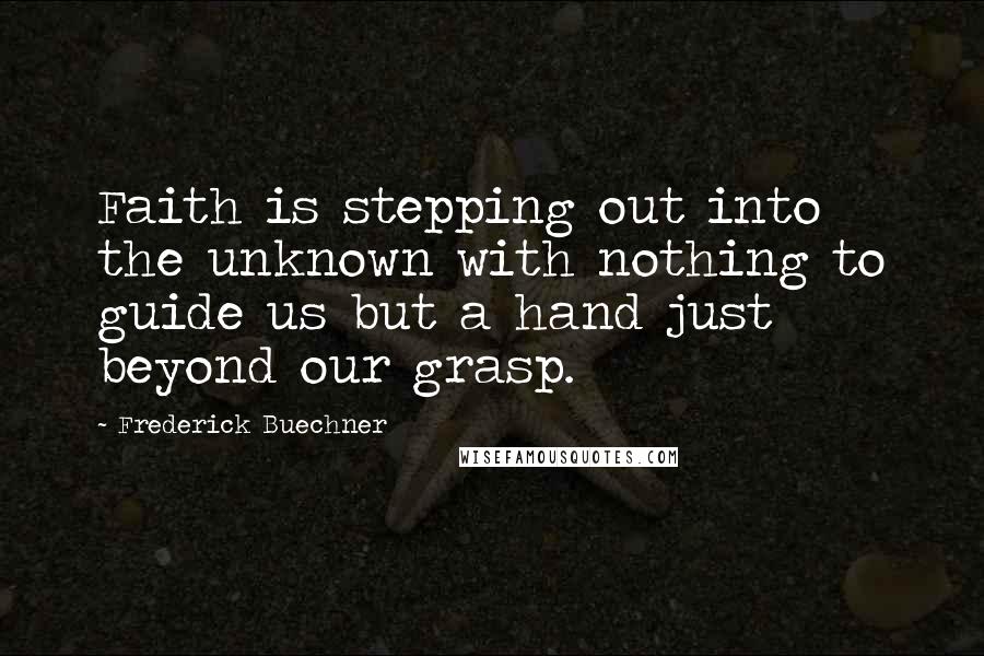 Frederick Buechner Quotes: Faith is stepping out into the unknown with nothing to guide us but a hand just beyond our grasp.