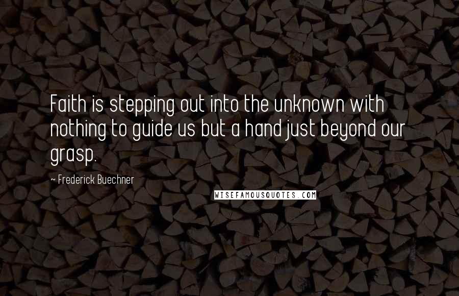 Frederick Buechner Quotes: Faith is stepping out into the unknown with nothing to guide us but a hand just beyond our grasp.