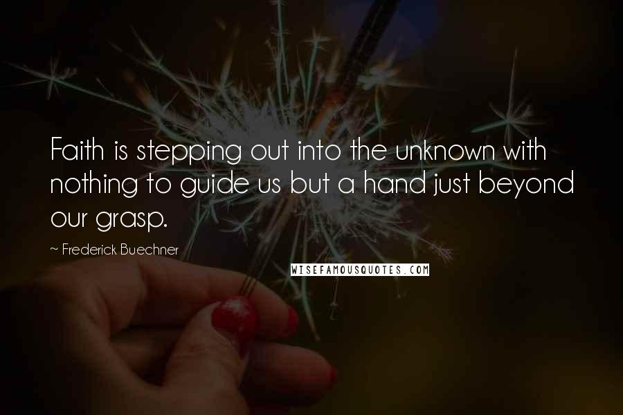 Frederick Buechner Quotes: Faith is stepping out into the unknown with nothing to guide us but a hand just beyond our grasp.