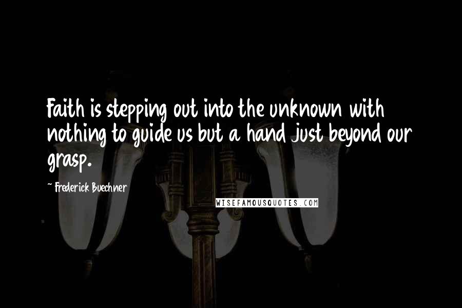 Frederick Buechner Quotes: Faith is stepping out into the unknown with nothing to guide us but a hand just beyond our grasp.