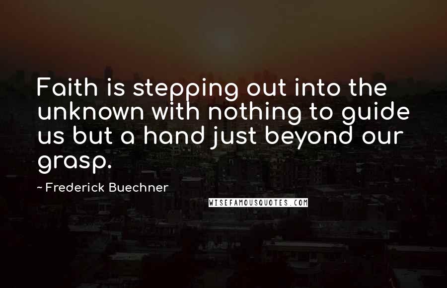 Frederick Buechner Quotes: Faith is stepping out into the unknown with nothing to guide us but a hand just beyond our grasp.