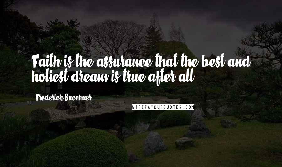 Frederick Buechner Quotes: Faith is the assurance that the best and holiest dream is true after all.