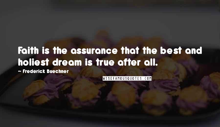 Frederick Buechner Quotes: Faith is the assurance that the best and holiest dream is true after all.