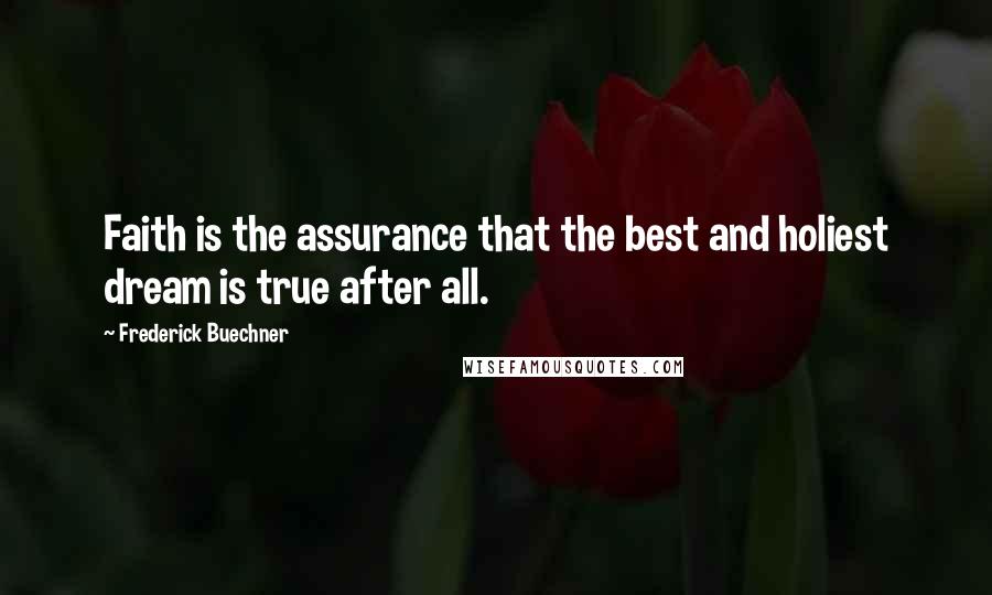 Frederick Buechner Quotes: Faith is the assurance that the best and holiest dream is true after all.