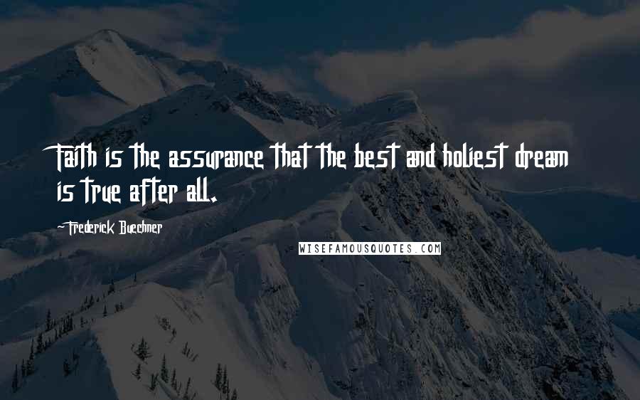 Frederick Buechner Quotes: Faith is the assurance that the best and holiest dream is true after all.