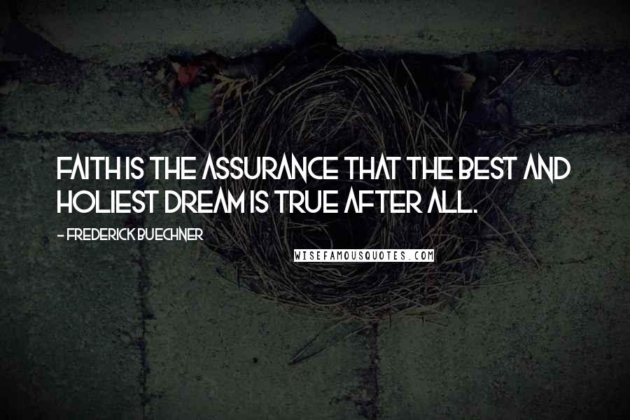 Frederick Buechner Quotes: Faith is the assurance that the best and holiest dream is true after all.