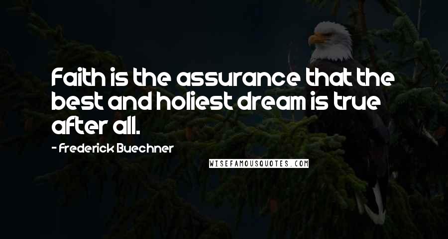 Frederick Buechner Quotes: Faith is the assurance that the best and holiest dream is true after all.
