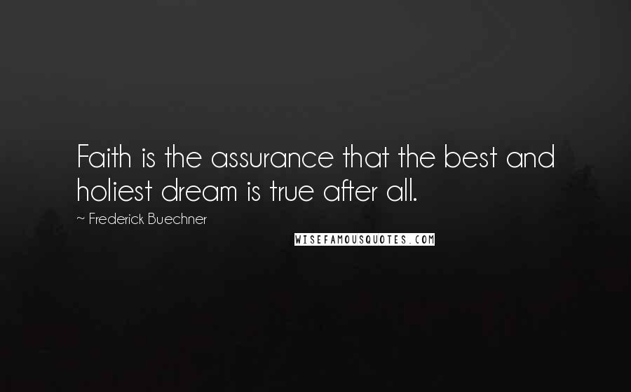 Frederick Buechner Quotes: Faith is the assurance that the best and holiest dream is true after all.