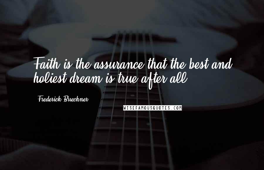 Frederick Buechner Quotes: Faith is the assurance that the best and holiest dream is true after all.