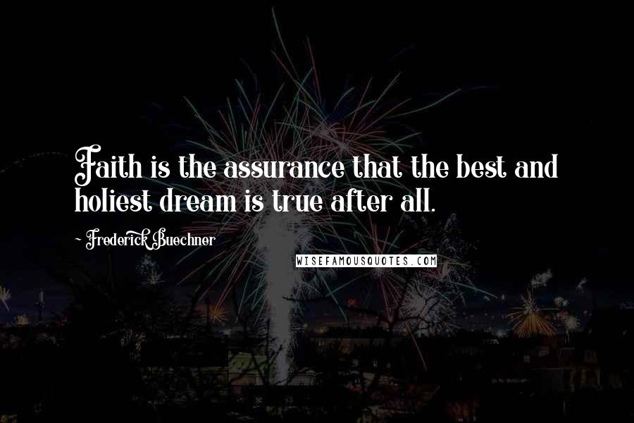 Frederick Buechner Quotes: Faith is the assurance that the best and holiest dream is true after all.