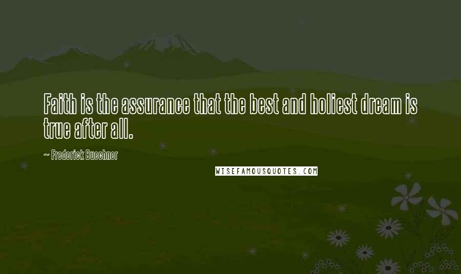 Frederick Buechner Quotes: Faith is the assurance that the best and holiest dream is true after all.