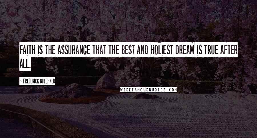 Frederick Buechner Quotes: Faith is the assurance that the best and holiest dream is true after all.