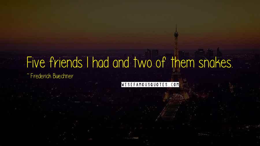 Frederick Buechner Quotes: Five friends I had and two of them snakes.