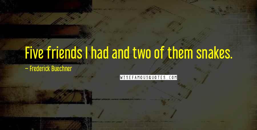 Frederick Buechner Quotes: Five friends I had and two of them snakes.