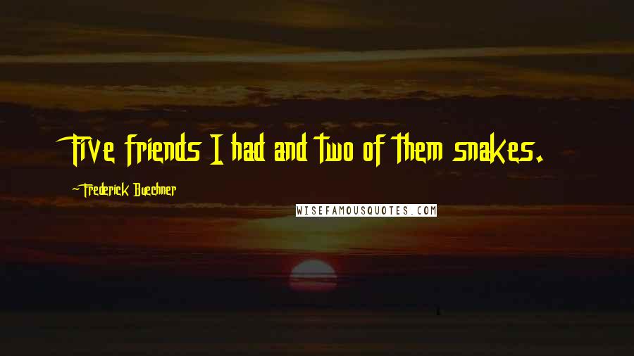 Frederick Buechner Quotes: Five friends I had and two of them snakes.